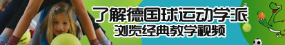 什么网站可以免费观看鸡巴狂插美女的逼了解德国球运动学派，浏览经典教学视频。